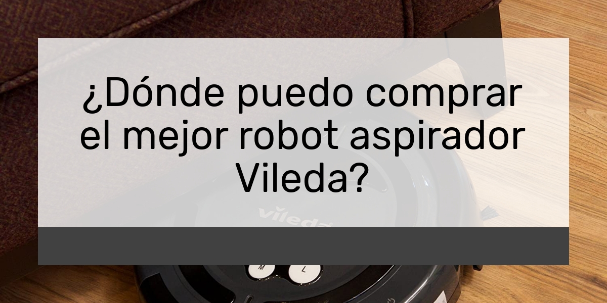 ¿Dónde puedo comprar el mejor robot aspirador Vileda?