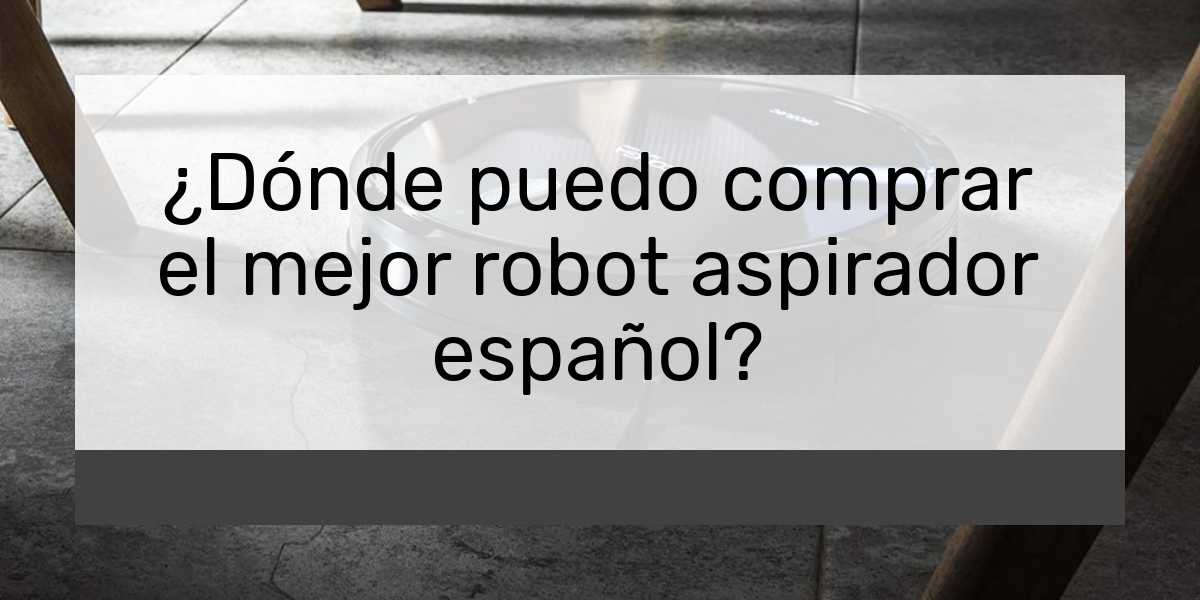 ¿Dónde puedo comprar el mejor robot aspirador español?