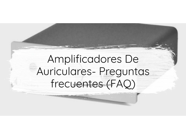 Amplificadores De Auriculares- Preguntas frecuentes (FAQ)