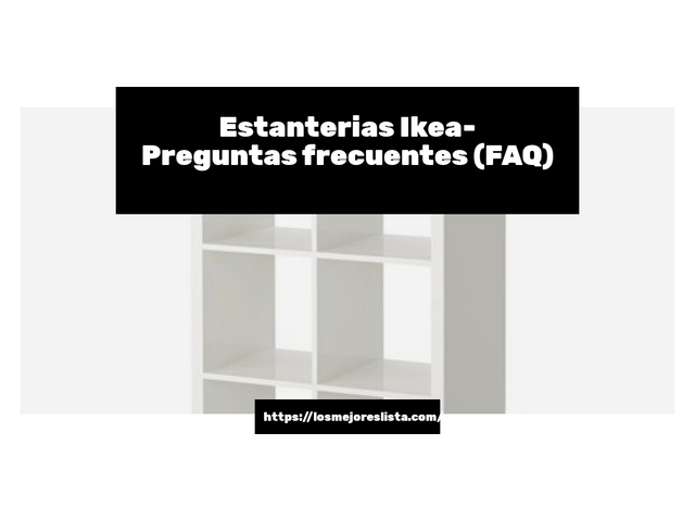 Estanterias Ikea- Preguntas frecuentes (FAQ)