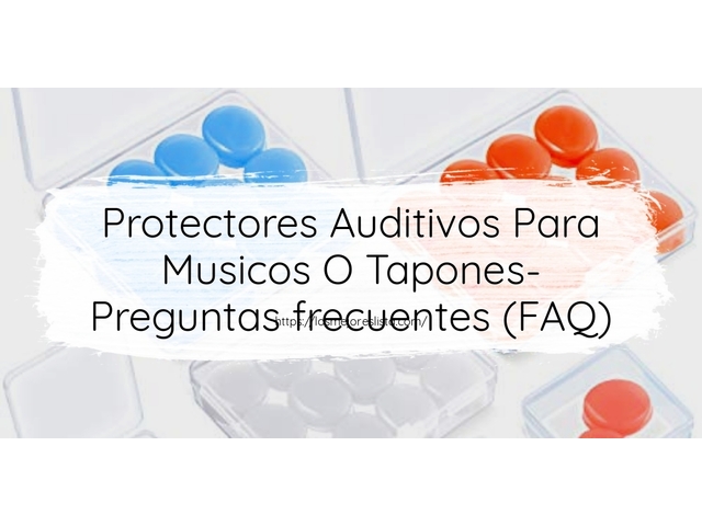 Protectores Auditivos Para Musicos O Tapones- Preguntas frecuentes (FAQ)