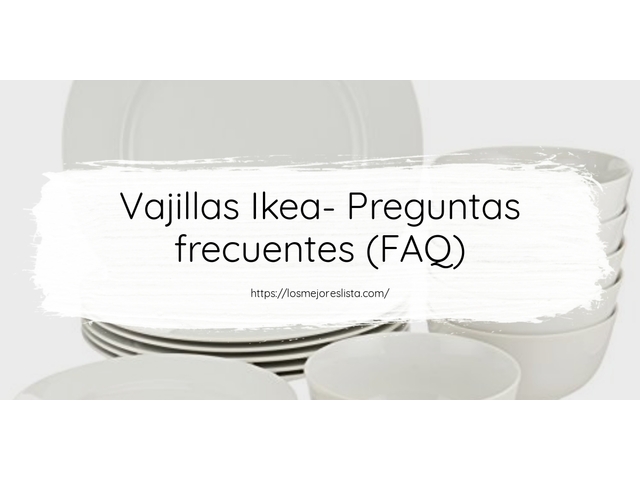 Vajillas Ikea- Preguntas frecuentes (FAQ)