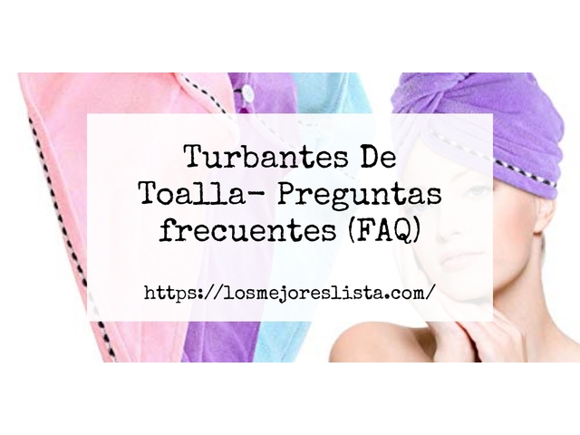 Turbantes De Toalla- Preguntas frecuentes (FAQ)