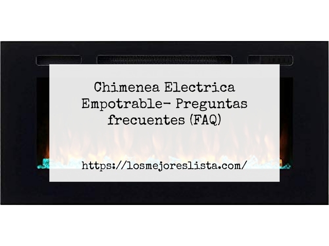 Chimenea Electrica Empotrable- Preguntas frecuentes (FAQ)
