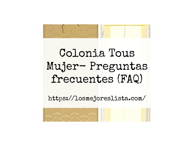 Colonia Tous Mujer- Preguntas frecuentes (FAQ)