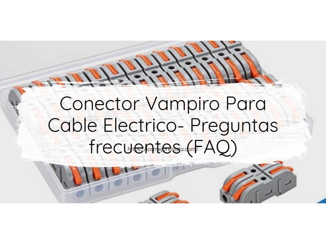 Conector Vampiro Para Cable Electrico- Preguntas frecuentes (FAQ)