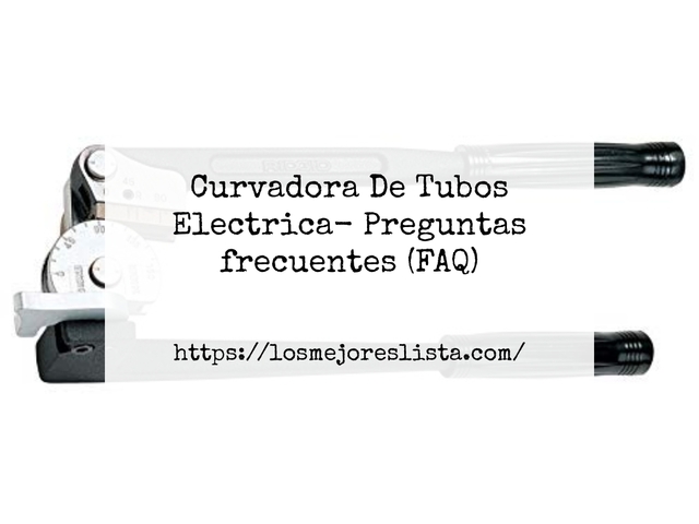 Curvadora De Tubos Electrica- Preguntas frecuentes (FAQ)