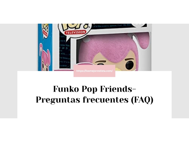 Funko Pop Friends- Preguntas frecuentes (FAQ)