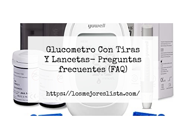 Glucometro Con Tiras Y Lancetas- Preguntas frecuentes (FAQ)