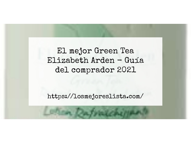 El mejor Green Tea Elizabeth Arden - Guía del comprador 2021
