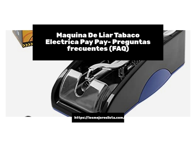 Maquina De Liar Tabaco Electrica Pay Pay- Preguntas frecuentes (FAQ)