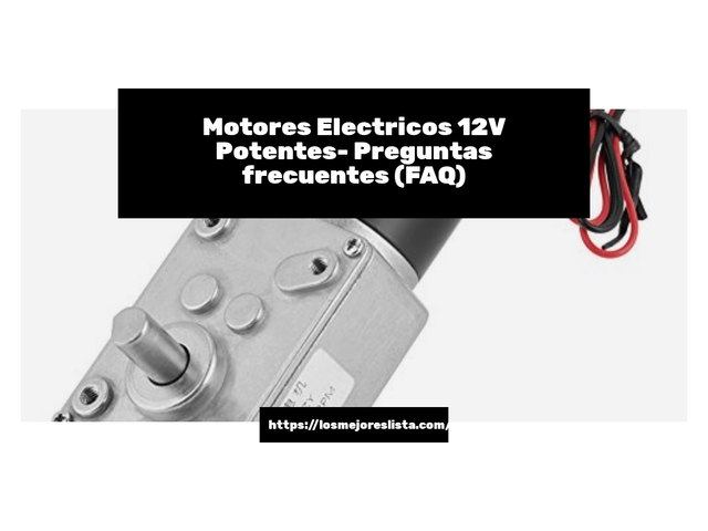 Motores Electricos 12V Potentes- Preguntas frecuentes (FAQ)