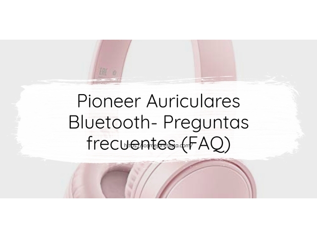 Pioneer Auriculares Bluetooth- Preguntas frecuentes (FAQ)