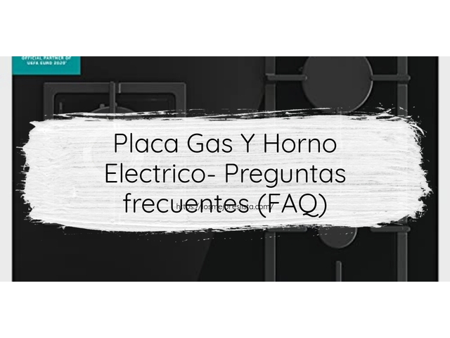 Placa Gas Y Horno Electrico- Preguntas frecuentes (FAQ)