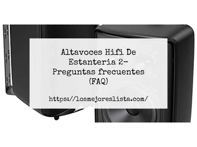 Altavoces Hifi De Estanteria 2- Preguntas frecuentes (FAQ)