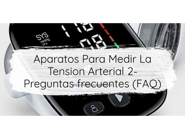 Aparatos Para Medir La Tension Arterial 2- Preguntas frecuentes (FAQ)