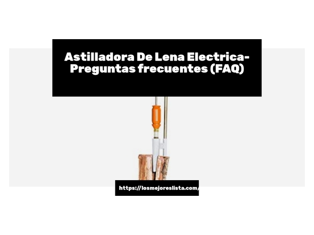 Astilladora De Lena Electrica- Preguntas frecuentes (FAQ)