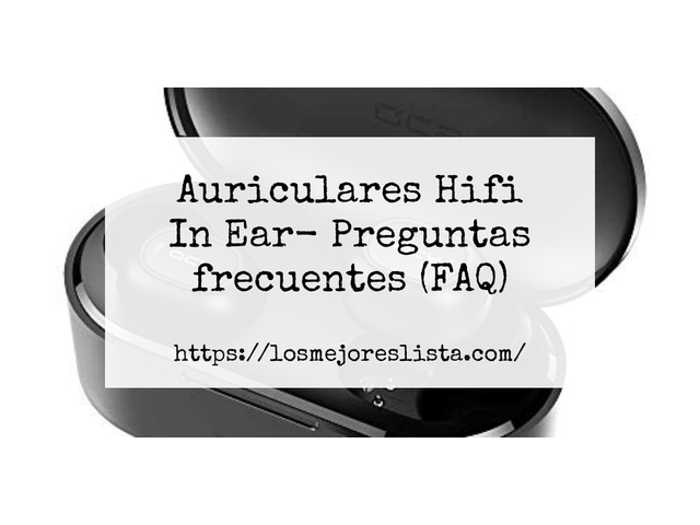 Auriculares Hifi In Ear- Preguntas frecuentes (FAQ)