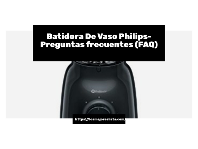 Batidora De Vaso Philips- Preguntas frecuentes (FAQ)