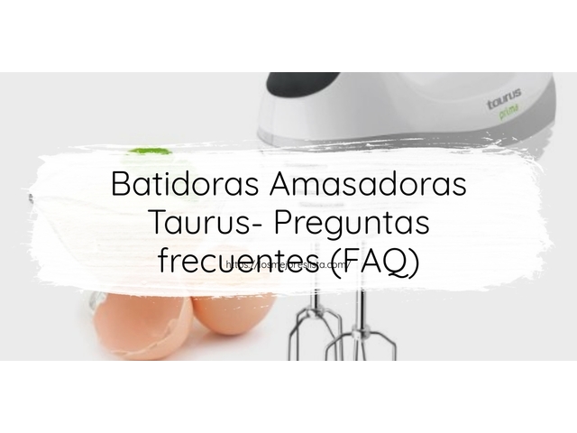 Batidoras Amasadoras Taurus- Preguntas frecuentes (FAQ)