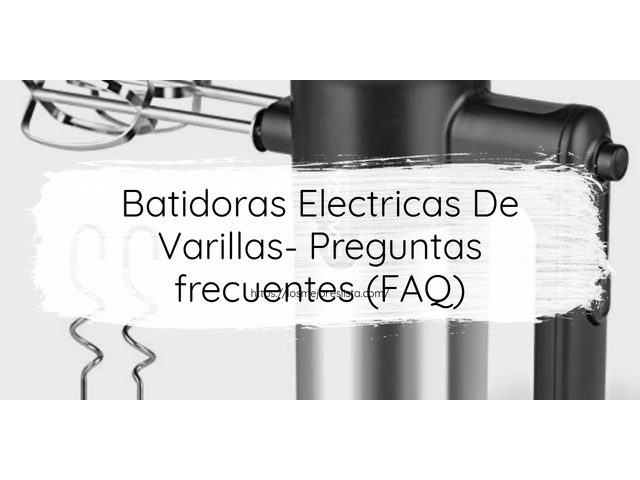 Batidoras Electricas De Varillas- Preguntas frecuentes (FAQ)