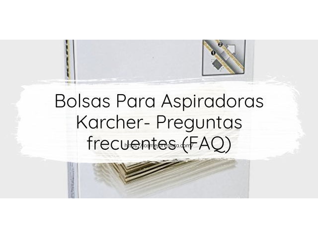 Bolsas Para Aspiradoras Karcher- Preguntas frecuentes (FAQ)