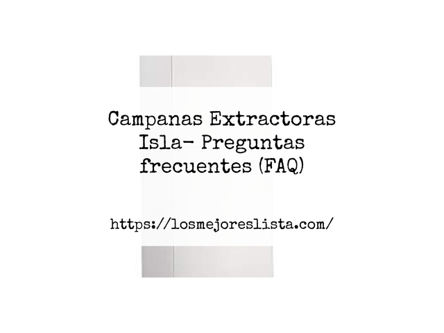Campanas Extractoras Isla- Preguntas frecuentes (FAQ)