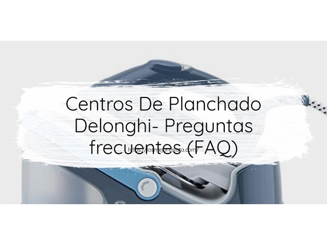 Centros De Planchado Delonghi- Preguntas frecuentes (FAQ)