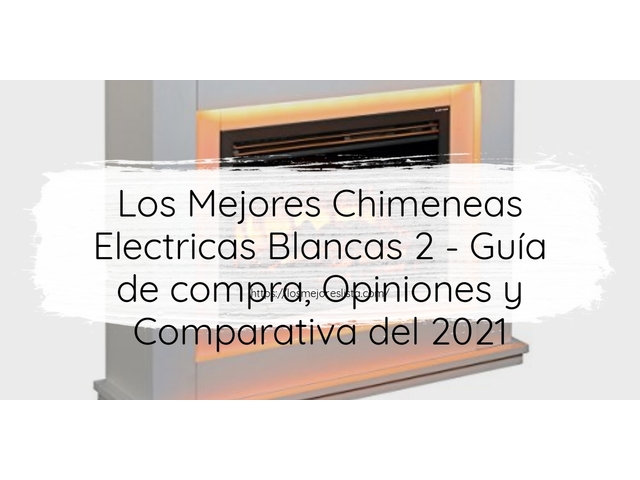 Los 10 Mejores Chimeneas Electricas Blancas 2 – Opiniones 2021