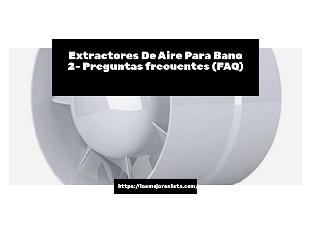 Extractores De Aire Para Bano 2- Preguntas frecuentes (FAQ)