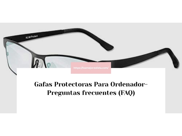 Gafas Protectoras Para Ordenador- Preguntas frecuentes (FAQ)