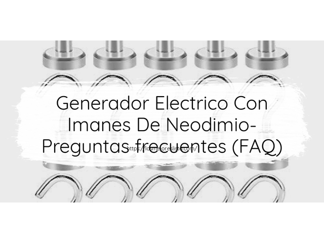 Generador Electrico Con Imanes De Neodimio- Preguntas frecuentes (FAQ)