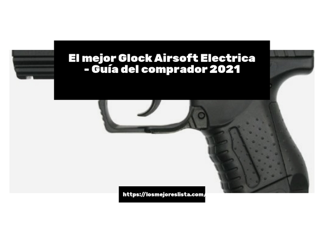 El mejor Glock Airsoft Electrica - Guía del comprador 2021