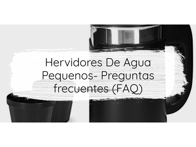 Hervidores De Agua Pequenos- Preguntas frecuentes (FAQ)