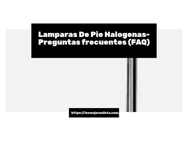 Lamparas De Pie Halogenas- Preguntas frecuentes (FAQ)