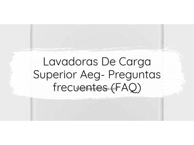 Lavadoras De Carga Superior Aeg- Preguntas frecuentes (FAQ)