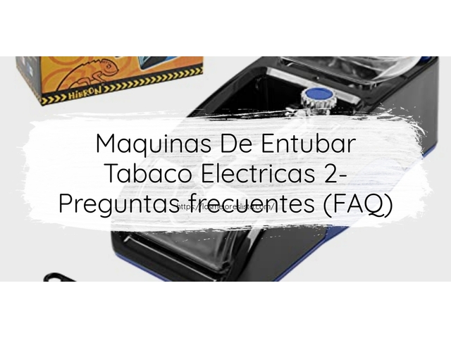 Maquinas De Entubar Tabaco Electricas 2- Preguntas frecuentes (FAQ)