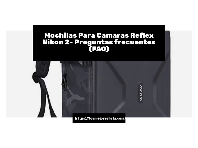 Mochilas Para Camaras Reflex Nikon 2- Preguntas frecuentes (FAQ)