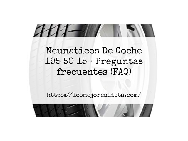 Neumaticos De Coche 195 50 15- Preguntas frecuentes (FAQ)