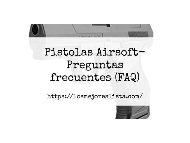 Pistolas Airsoft- Preguntas frecuentes (FAQ)