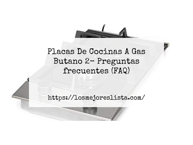 Placas De Cocinas A Gas Butano 2- Preguntas frecuentes (FAQ)