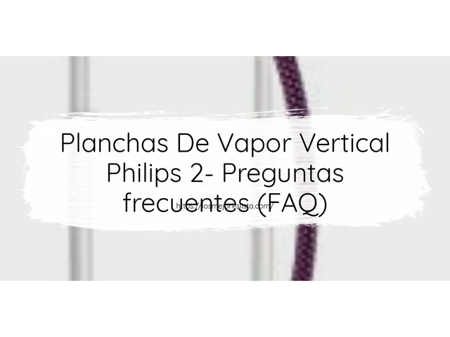 Planchas De Vapor Vertical Philips 2- Preguntas frecuentes (FAQ)