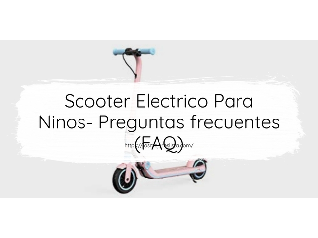 Scooter Electrico Para Ninos- Preguntas frecuentes (FAQ)