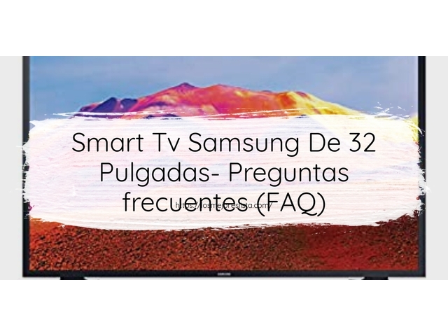 Smart Tv Samsung De 32 Pulgadas- Preguntas frecuentes (FAQ)