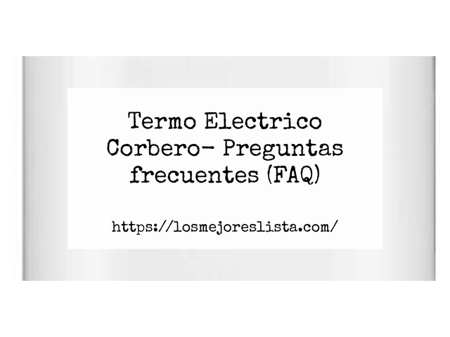 Termo Electrico Corbero- Preguntas frecuentes (FAQ)