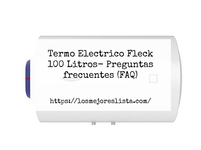 Termo Electrico Fleck 100 Litros- Preguntas frecuentes (FAQ)