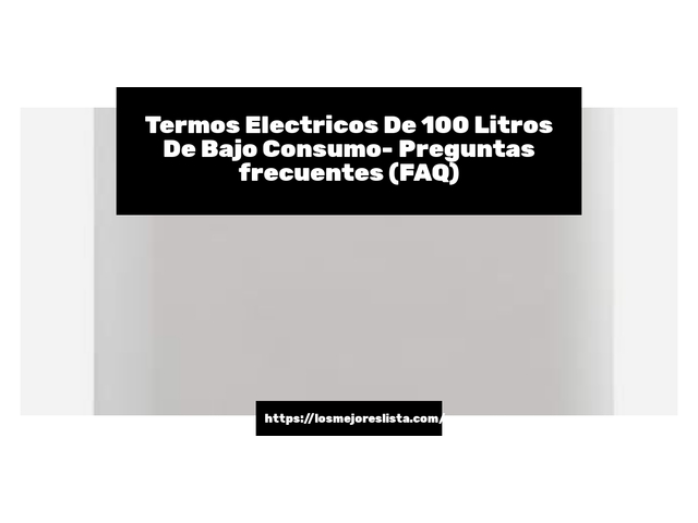 Termos Electricos De 100 Litros De Bajo Consumo- Preguntas frecuentes (FAQ)