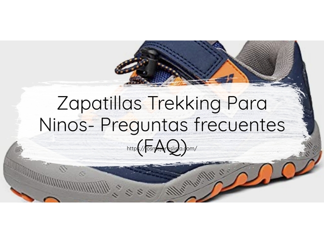 Zapatillas Trekking Para Ninos- Preguntas frecuentes (FAQ)