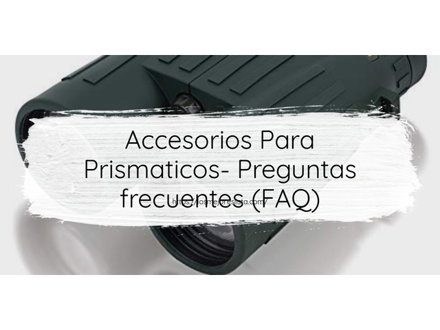 Accesorios Para Prismaticos- Preguntas frecuentes (FAQ)