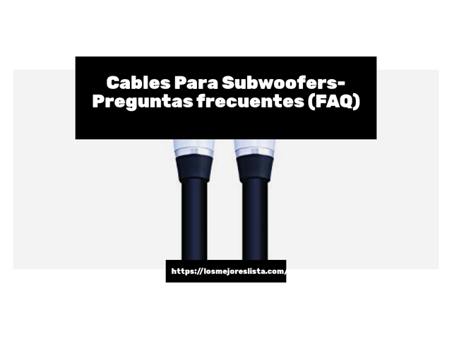Cables Para Subwoofers- Preguntas frecuentes (FAQ)